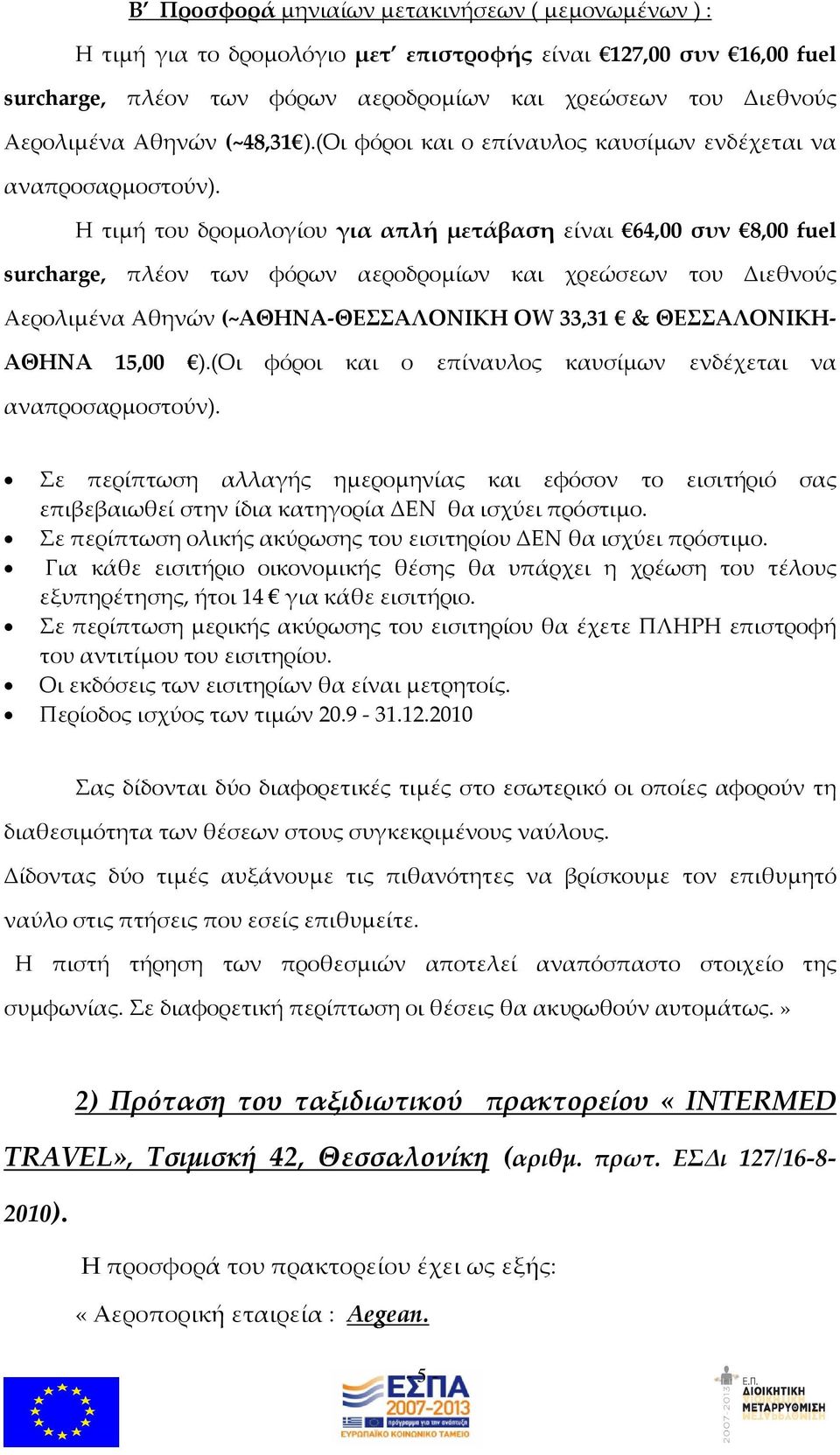 Η τιμή του δρομολογίου για απλή μετάβαση είναι 64,00 συν 8,00 fuel Αερολιμένα Αθηνών (~ΑΘΗΝΑ-ΘΕΣΣΑΛΟΝΙΚΗ OW 33,31 & ΘΕΣΣΑΛΟΝΙΚΗ- ΑΘΗΝΑ 15,00 ).