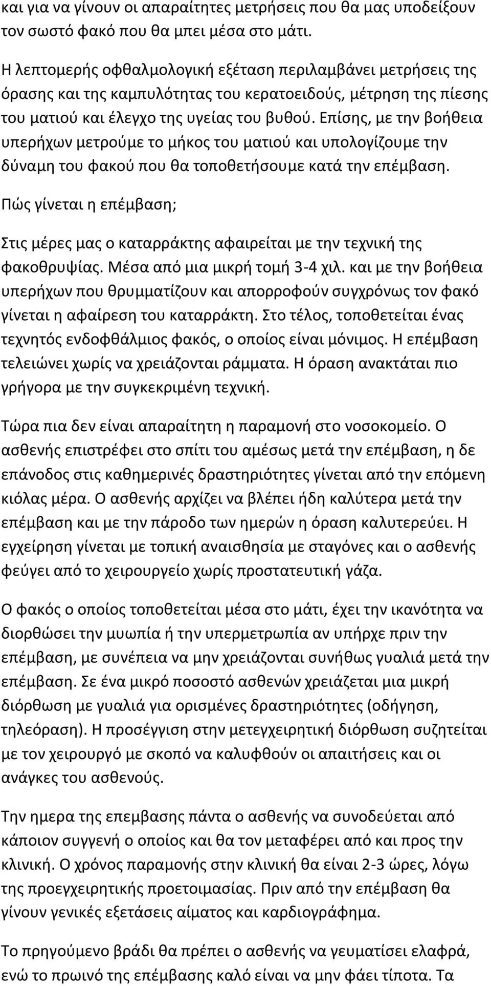 Επίσης, με την βοήθεια υπερήχων μετρούμε το μήκος του ματιού και υπολογίζουμε την δύναμη του φακού που θα τοποθετήσουμε κατά την επέμβαση.