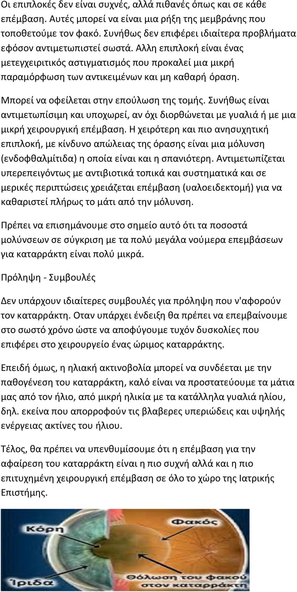 Μπορεί να οφείλεται στην επούλωση της τομής. Συνήθως είναι αντιμετωπίσιμη και υποχωρεί, αν όχι διορθώνεται με γυαλιά ή με μια μικρή χειρουργική επέμβαση.