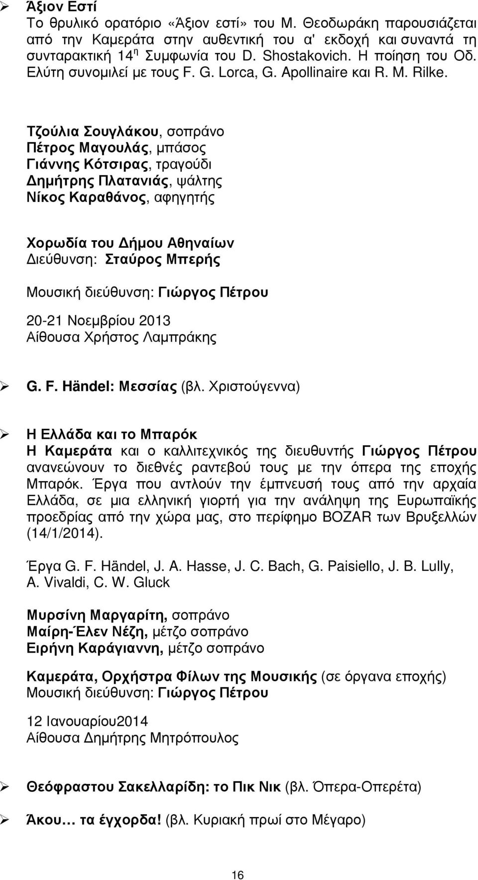 Τζούλια Σουγλάκου, σοπράνο Πέτρος Μαγουλάς, µπάσος Γιάννης Κότσιρας, τραγούδι ηµήτρης Πλατανιάς, ψάλτης Νίκος Καραθάνος, αφηγητής Χορωδία του ήµου Αθηναίων ιεύθυνση: Σταύρος Μπερής Μουσική διεύθυνση: