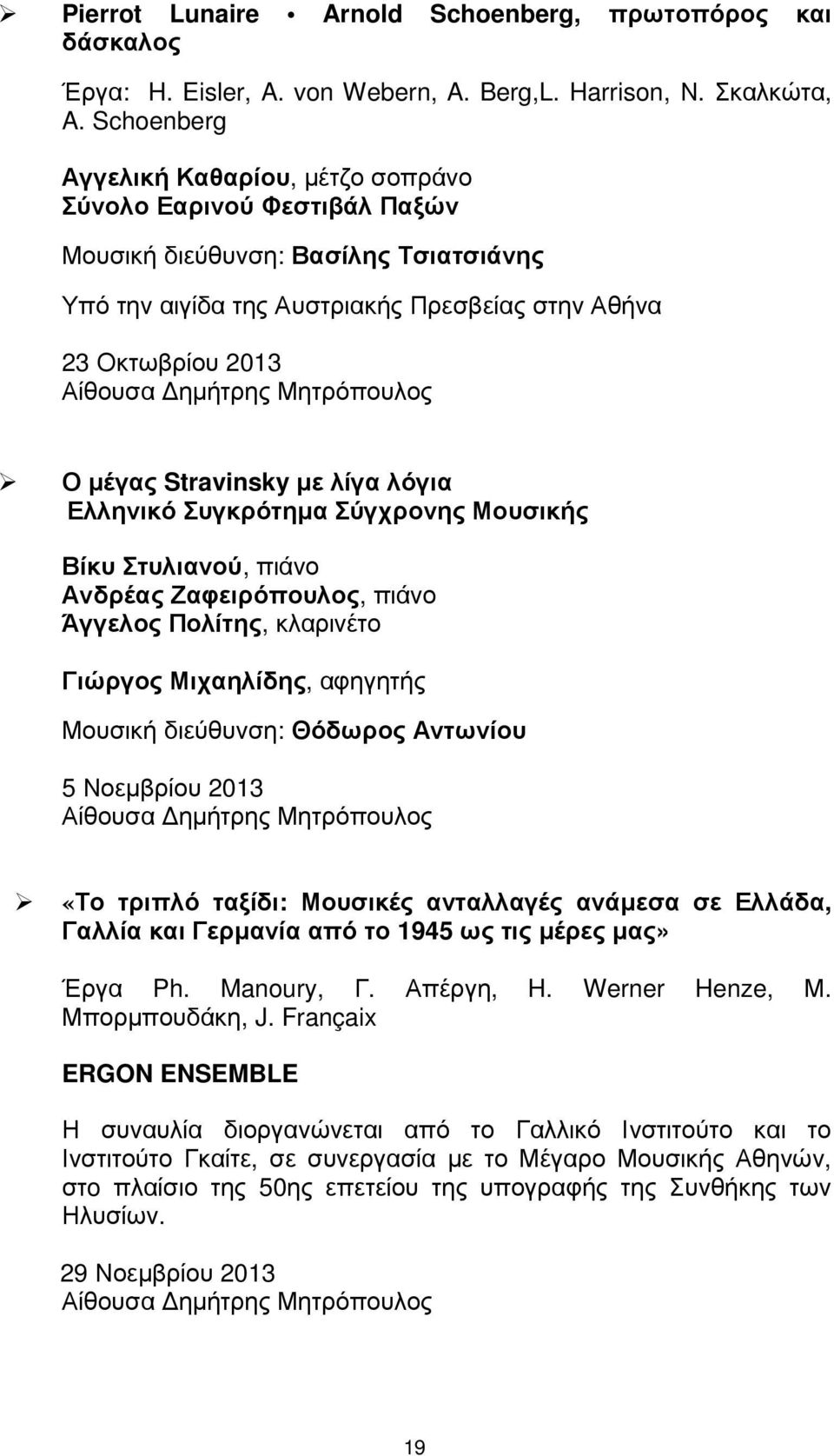 Stravinsky µε λίγα λόγια Ελληνικό Συγκρότηµα Σύγχρονης Μουσικής Βίκυ Στυλιανού, πιάνο Ανδρέας Ζαφειρόπουλος, πιάνο Άγγελος Πολίτης, κλαρινέτο Γιώργος Μιχαηλίδης, αφηγητής Μουσική διεύθυνση: Θόδωρος
