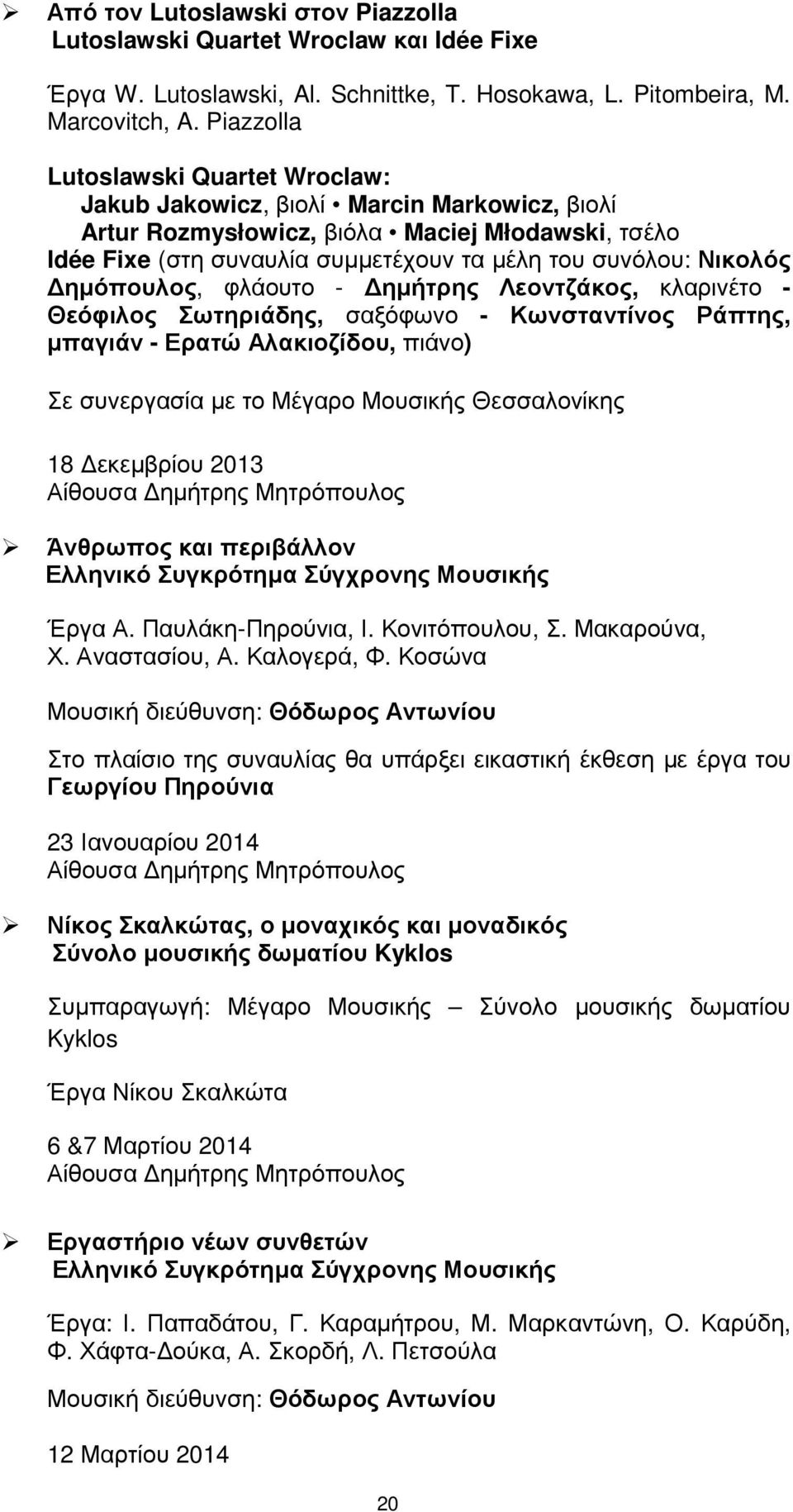 ηµόπουλος, φλάουτο - ηµήτρης Λεοντζάκος, κλαρινέτο - Θεόφιλος Σωτηριάδης, σαξόφωνο - Κωνσταντίνος Ράπτης, µπαγιάν - Ερατώ Αλακιοζίδου, πιάνο) Σε συνεργασία µε το Μέγαρο Μουσικής Θεσσαλονίκης 18