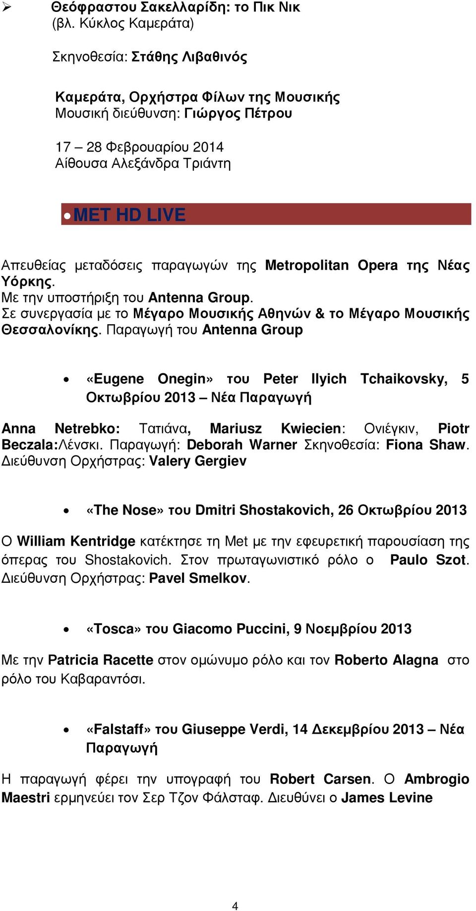 παραγωγών της Metropolitan Opera της Νέας Υόρκης. Με την υποστήριξη του Antenna Group. Σε συνεργασία µε το Μέγαρο Μουσικής Αθηνών & το Μέγαρο Μουσικής Θεσσαλονίκης.