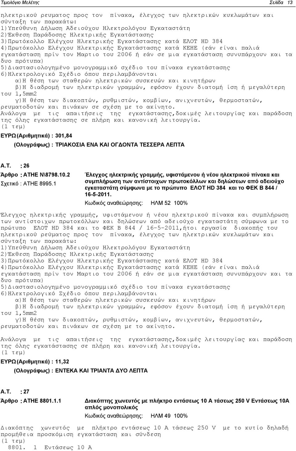 εγκατάσταση συνυπάρχουν και τα δυο πρότυπα) 5)Διαστασιολογημένο μονογραμμικό σχέδιο του πίνακα εγκατάστασης 6)Ηλεκτρολογικό Σχέδιο όπου περιλαμβάνονται α)η θέση των σταθερών ηλεκτρικών συσκευών και