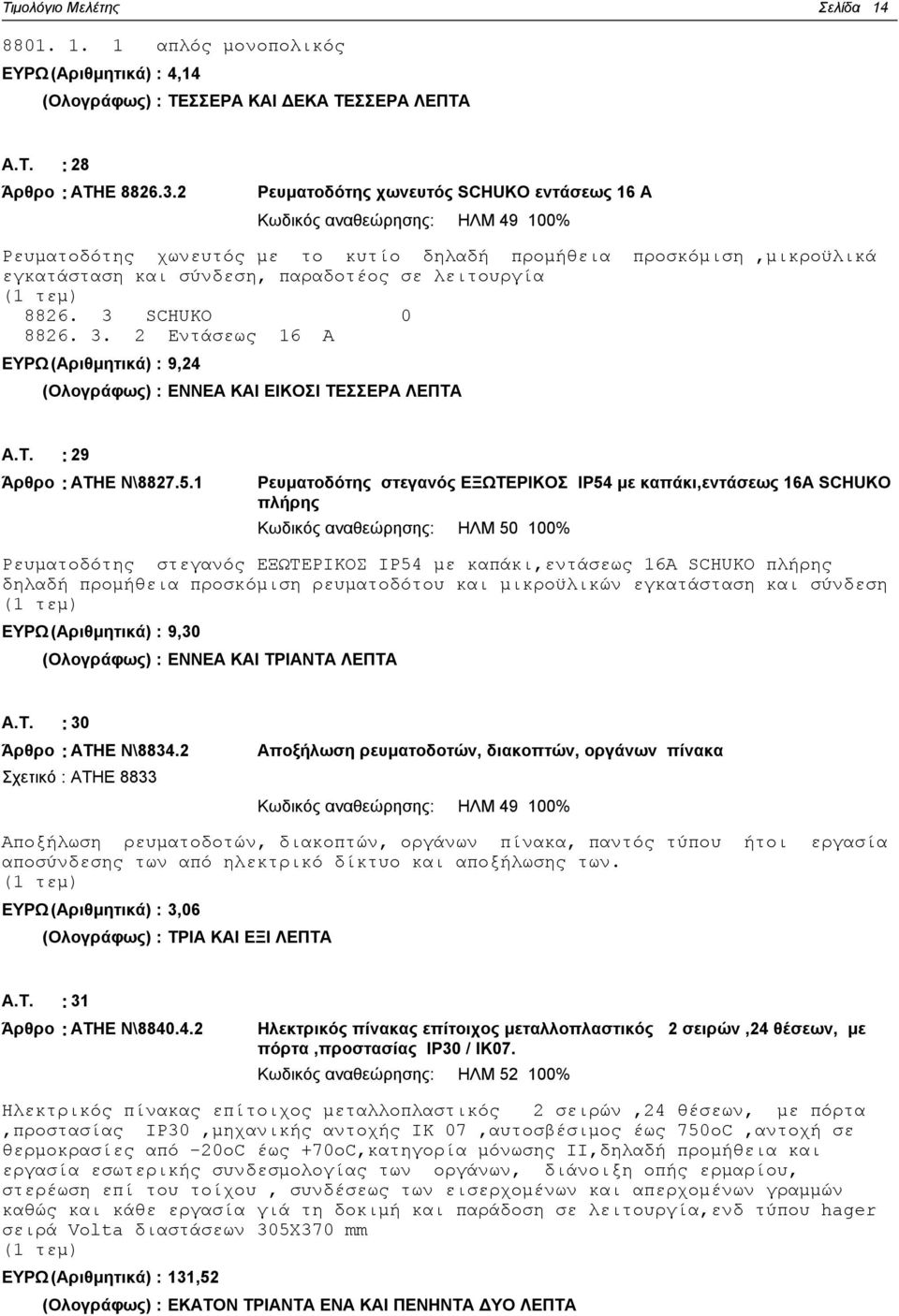λειτουργία 8826. 3 SCHUKO 0 8826. 3. 2 Εντάσεως 16 Α ΕΥΡΩ (Αριθμητικά) : 9,24 (Ολογράφως) : ΕΝΝΕΑ ΚΑΙ ΕΙΚΟΣΙ ΤΕΣΣΕΡΑ ΛΕΠΤΑ Α.Τ. : 29 Άρθρο : ΑΤΗΕ Ν\8827.5.