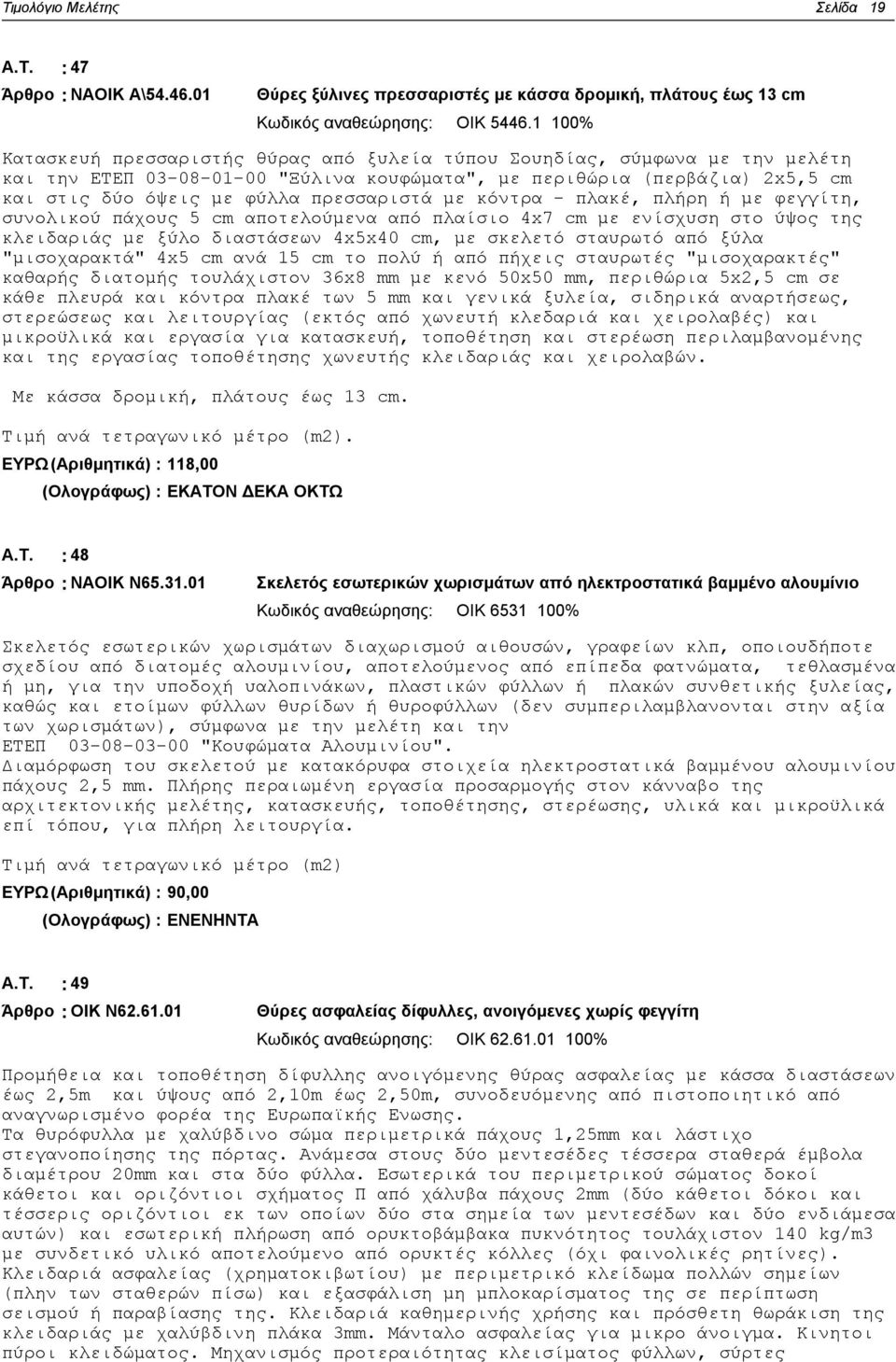 πρεσσαριστά με κόντρα - πλακέ, πλήρη ή με φεγγίτη, συνολικού πάχους 5 cm αποτελούμενα από πλαίσιο 4x7 cm με ενίσχυση στο ύψος της κλειδαριάς με ξύλο διαστάσεων 4x5x40 cm, με σκελετό σταυρωτό από ξύλα