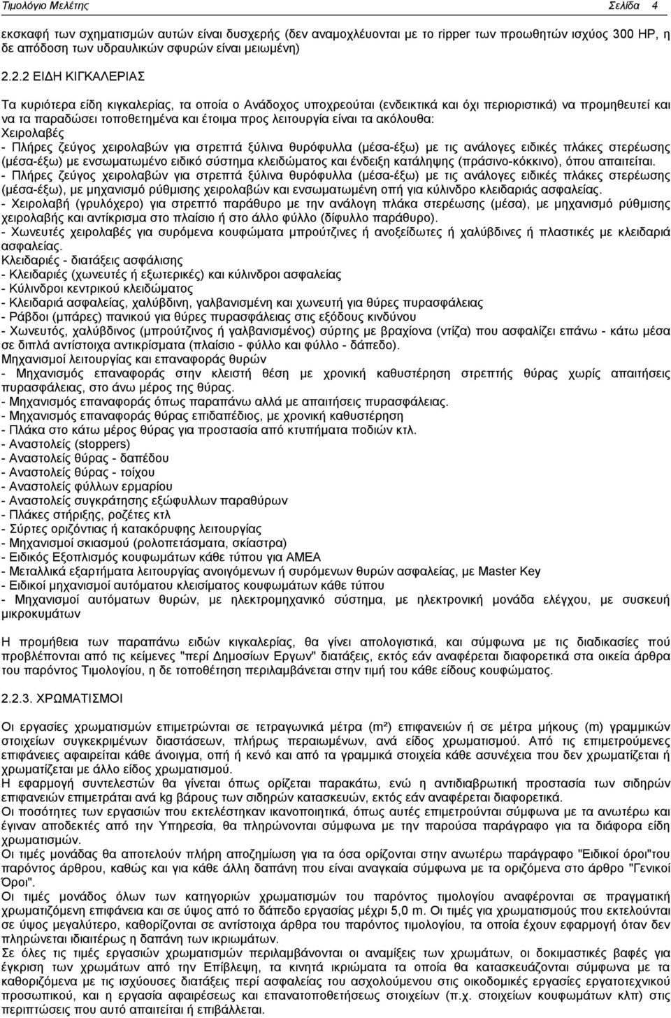 τα ακόλουθα: Χειρολαβές - Πλήρες ζεύγος χειρολαβών για στρεπτά ξύλινα θυρόφυλλα (μέσα-έξω) με τις ανάλογες ειδικές πλάκες στερέωσης (μέσα-έξω) με ενσωματωμένο ειδικό σύστημα κλειδώματος και ένδειξη