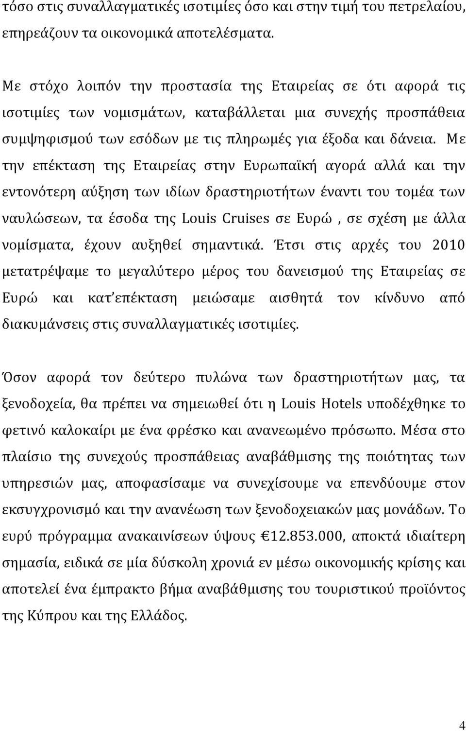 Με την επέκταση της Εταιρείας στην Ευρωπαϊκή αγορά αλλά και την εντονότερη αύξηση των ιδίων δραστηριοτήτων έναντι του τομέα των ναυλώσεων, τα έσοδα της Louis Cruises σε Ευρώ, σε σχέση με άλλα