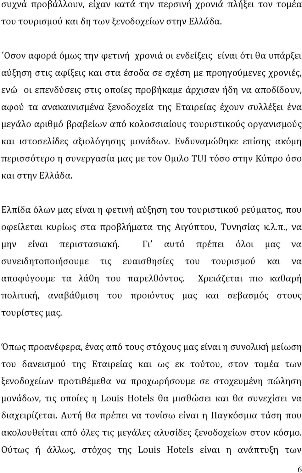 αποδίδουν, αφού τα ανακαινισμένα ξενοδοχεία της Εταιρείας έχουν συλλέξει ένα μεγάλο αριθμό βραβείων από κολοσσιαίους τουριστικούς οργανισμούς και ιστοσελίδες αξιολόγησης μονάδων.