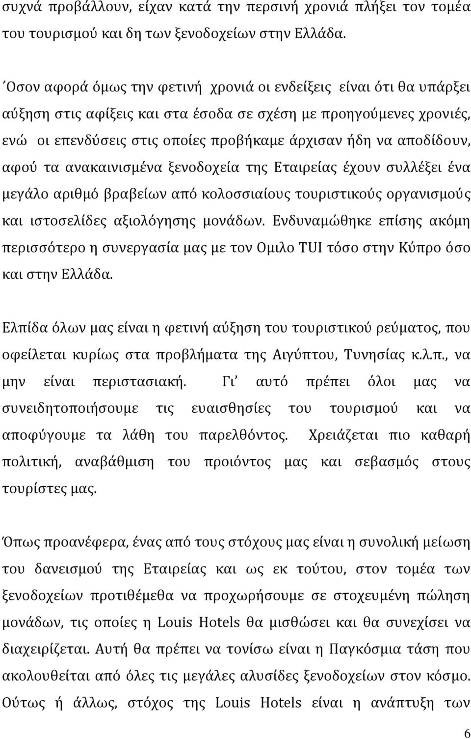 αποδίδουν, αφού τα ανακαινισμένα ξενοδοχεία της Εταιρείας έχουν συλλέξει ένα μεγάλο αριθμό βραβείων από κολοσσιαίους τουριστικούς οργανισμούς και ιστοσελίδες αξιολόγησης μονάδων.