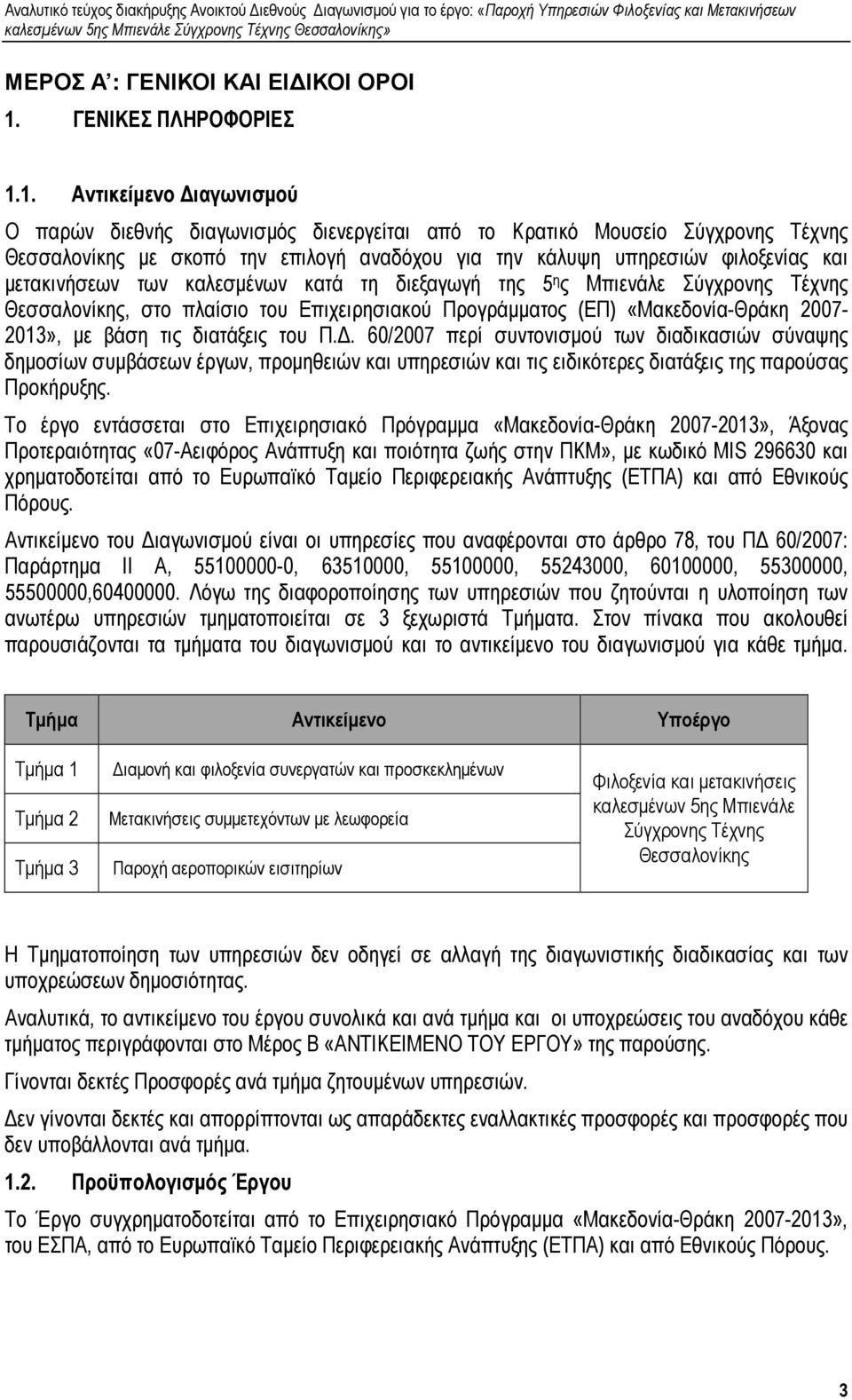 1. Αντικείµενο ιαγωνισµού Ο παρών διεθνής διαγωνισµός διενεργείται από το Κρατικό Μουσείο Σύγχρονης Τέχνης Θεσσαλονίκης µε σκοπό την επιλογή αναδόχου για την κάλυψη υπηρεσιών φιλοξενίας και