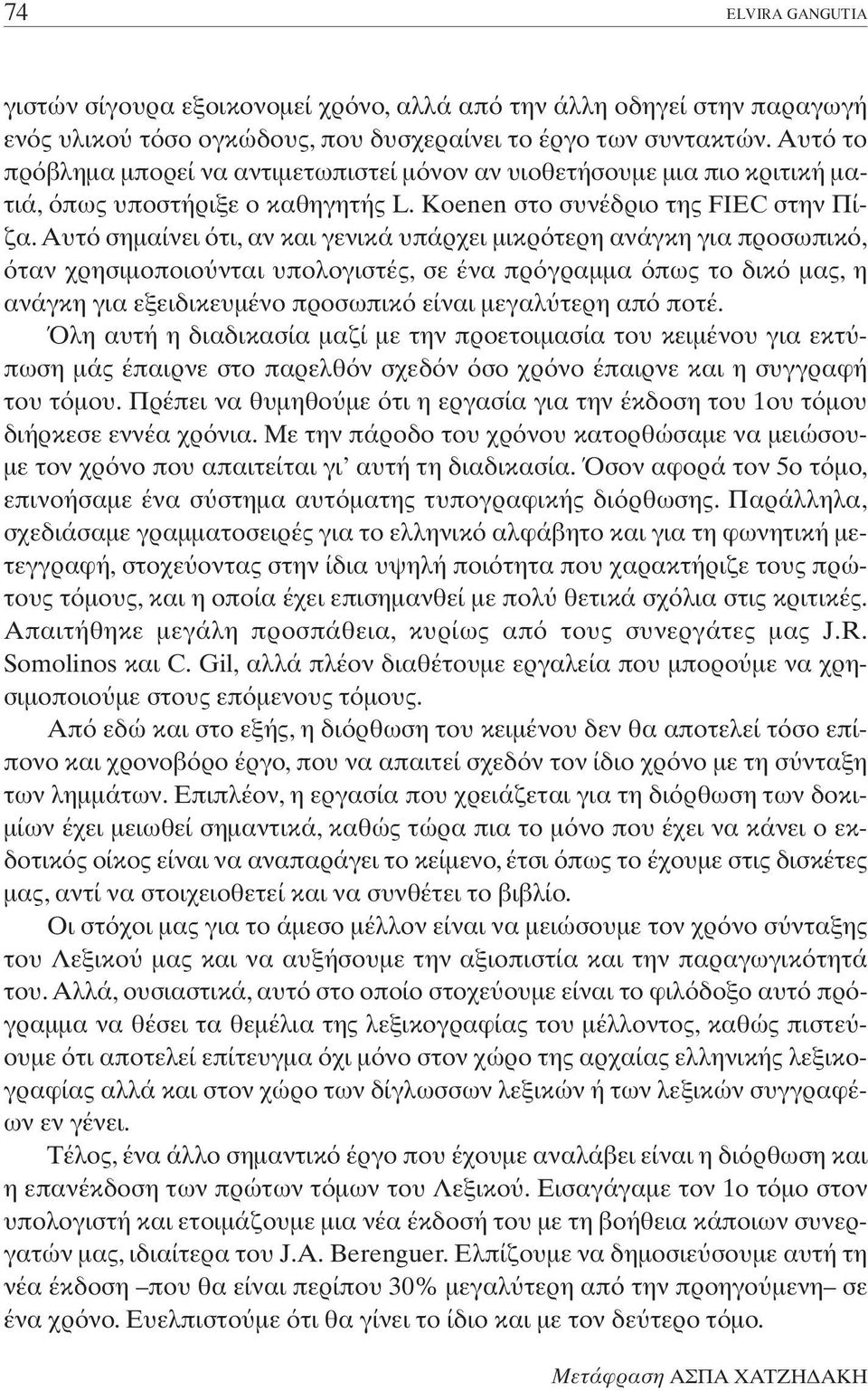 Aυτ σηµαίνει τι, αν και γενικά υπάρχει µικρ τερη ανάγκη για προσωπικ, ταν χρησιµοποιο νται υπολογιστές, σε ένα πρ γραµµα πως το δικ µας, η ανάγκη για εξειδικευµένο προσωπικ είναι µεγαλ τερη απ ποτέ.