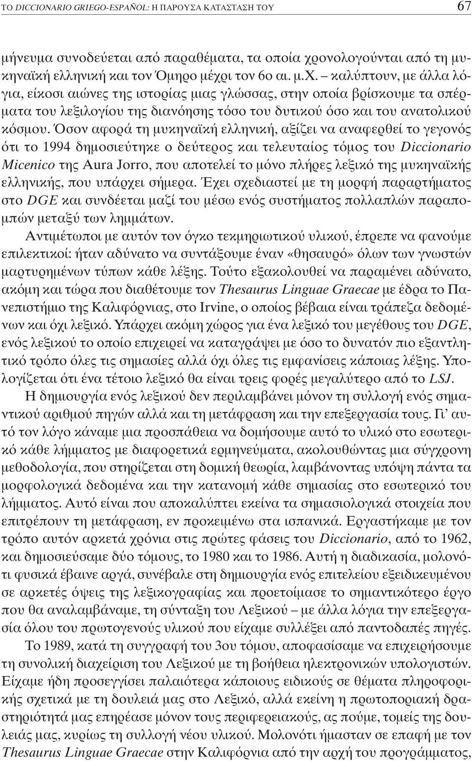σον αφορά τη µυκηναϊκή ελληνική, αξίζει να αναφερθεί το γεγον ς τι το 1994 δηµοσιε τηκε ο δε τερος και τελευταίος τ µος του Diccionario Micenico της Aura Jorro, που αποτελεί το µ νο πλήρες λεξικ της