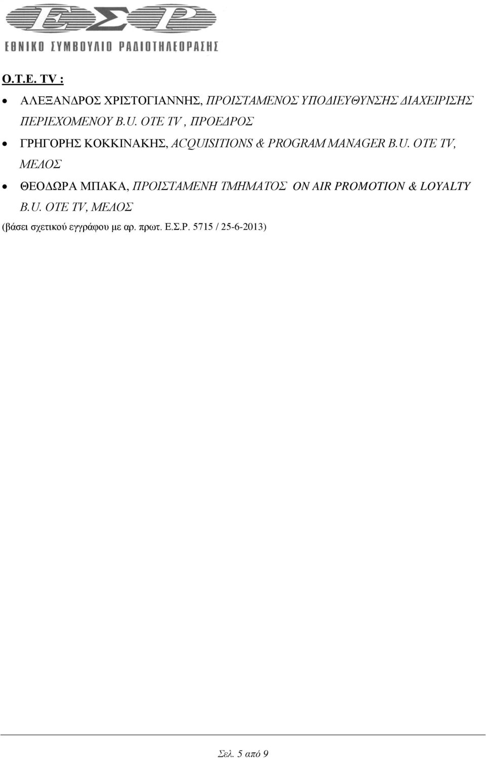 U. ΟΤΕ TV, ΠΡΟΕΔΡΟΣ ΓΡΗΓΟΡΗΣ ΚΟΚΚΙΝΑΚΗΣ, ACQUISITIONS & PROGRAM MANAGER B.U. ΟΤΕ TV, ΜΕΛΟΣ ΘΕΟΔΩΡΑ ΜΠΑΚΑ, ΠΡΟΙΣΤΑΜΕΝΗ ΤΜΗΜΑΤΟΣ ON AIR PROMOTION & LOYALTY B.
