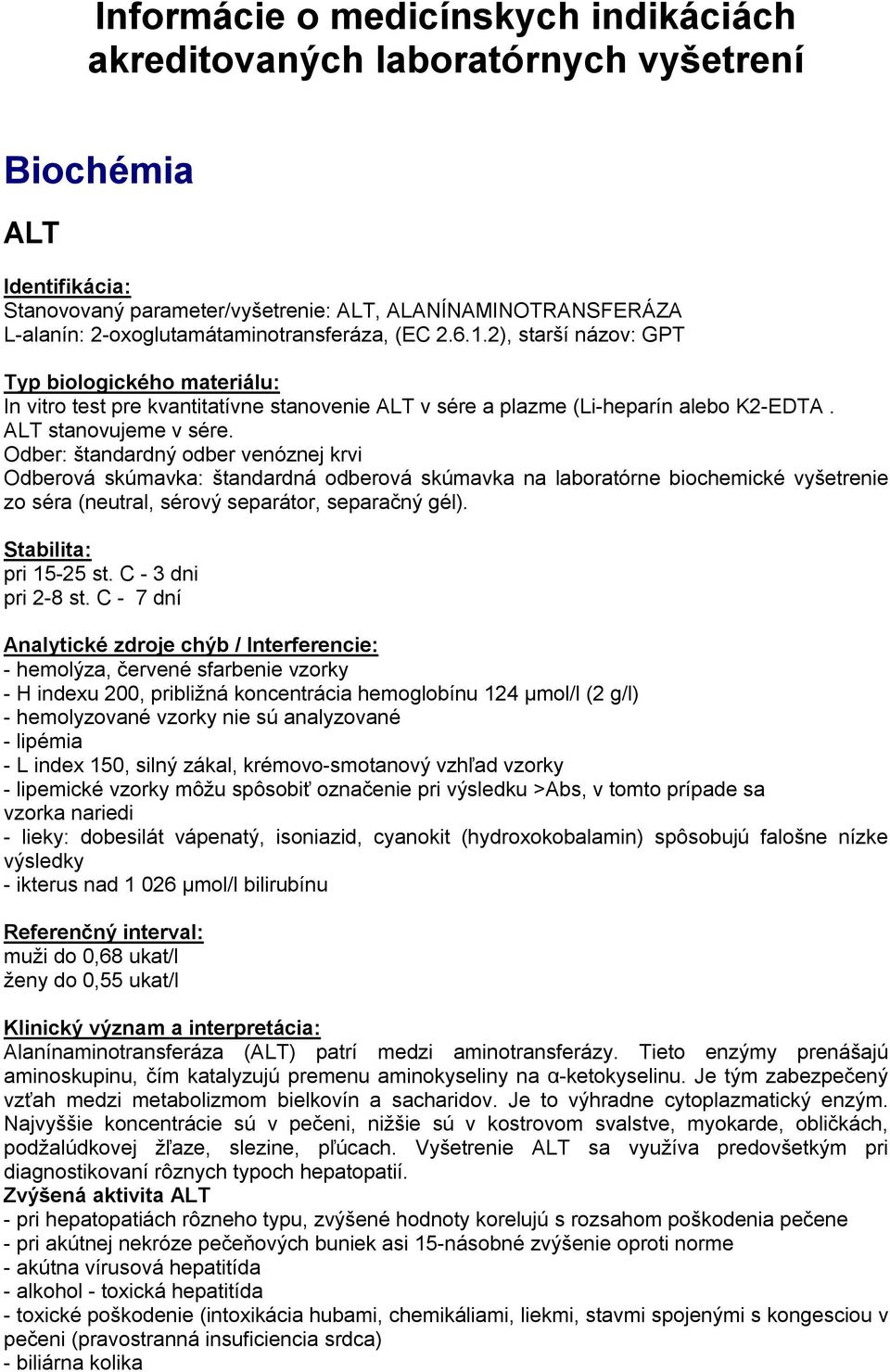C - 7 dní - hemolýza, červené sfarbenie vzorky - H indexu 200, približná koncentrácia hemoglobínu 124 µmol/l (2 g/l) - hemolyzované vzorky nie sú analyzované - lipémia - L index 150, silný zákal,