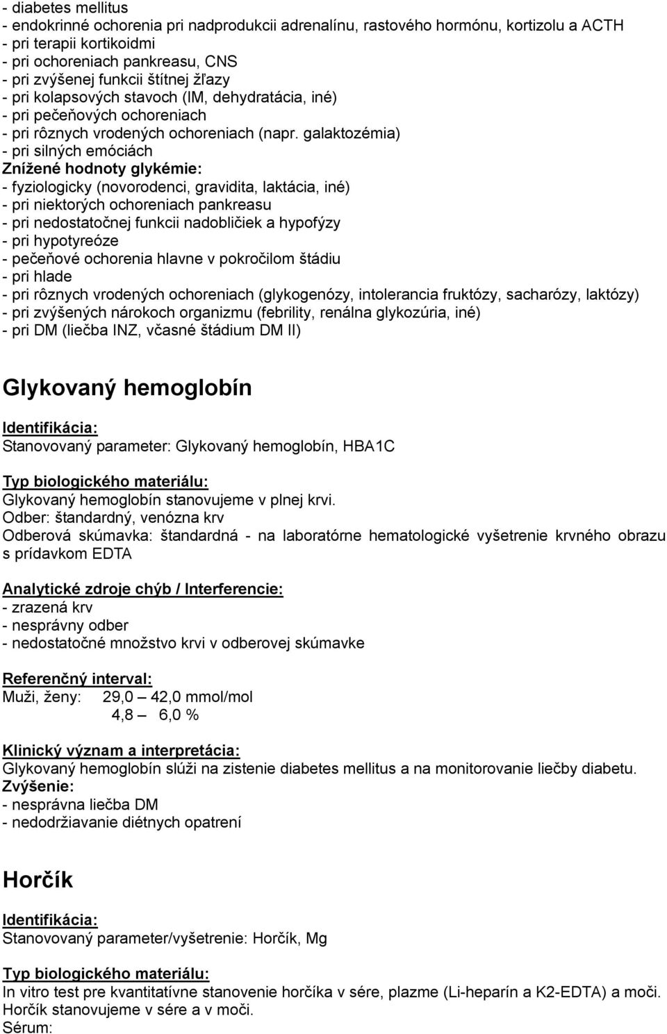galaktozémia) - pri silných emóciách Znížené hodnoty glykémie: - fyziologicky (novorodenci, gravidita, laktácia, iné) - pri niektorých ochoreniach pankreasu - pri nedostatočnej funkcii nadobličiek a