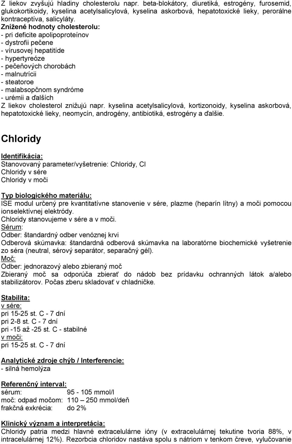 Znížené hodnoty cholesterolu: - pri deficite apolipoproteínov - dystrofii pečene - vírusovej hepatitíde - hypertyreóze - pečeňových chorobách - malnutrícii - steatoroe - malabsopčnom syndróme -