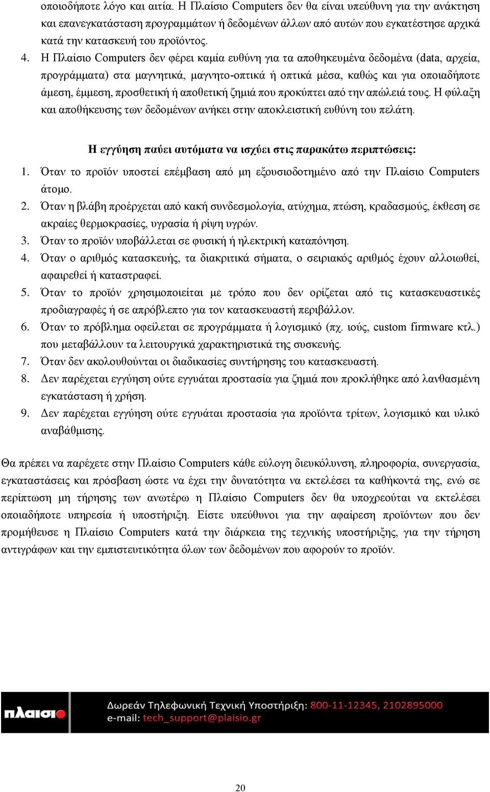 Η Πλαίσιο Computers δεν φέρει καμία ευθύνη για τα αποθηκευμένα δεδομένα (data, αρχεία, προγράμματα) στα μαγνητικά, μαγνητο-οπτικά ή οπτικά μέσα, καθώς και για οποιαδήποτε άμεση, έμμεση, προσθετική ή
