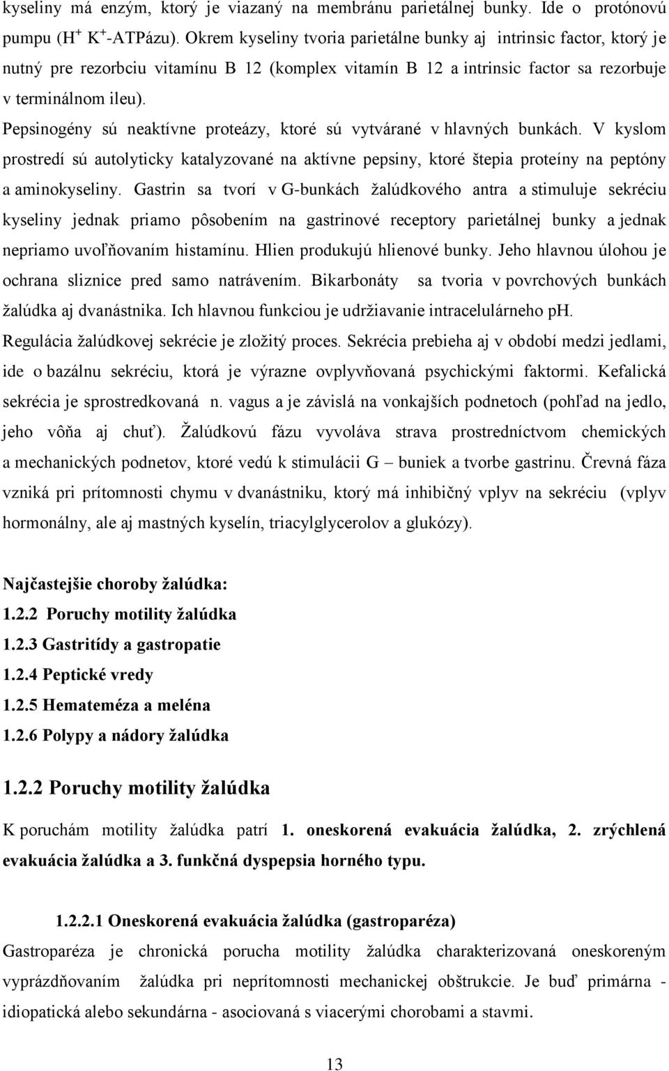 Pepsinogény sú neaktívne proteázy, ktoré sú vytvárané v hlavných bunkách. V kyslom prostredí sú autolyticky katalyzované na aktívne pepsiny, ktoré štepia proteíny na peptóny a aminokyseliny.