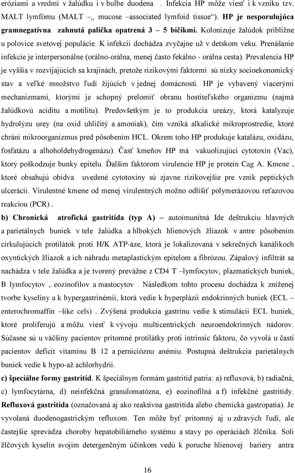 Prenášanie infekcie je interpersonálne (orálno-orálna, menej často fekálno - orálna cesta).