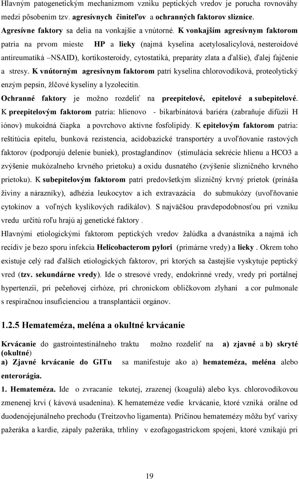 K vonkajším agresívnym faktorom patria na prvom mieste HP a lieky (najmä kyselina acetylosalicylová, nesteroidové antireumatiká NSAID), kortikosteroidy, cytostatiká, preparáty zlata a ďalšie), ďalej