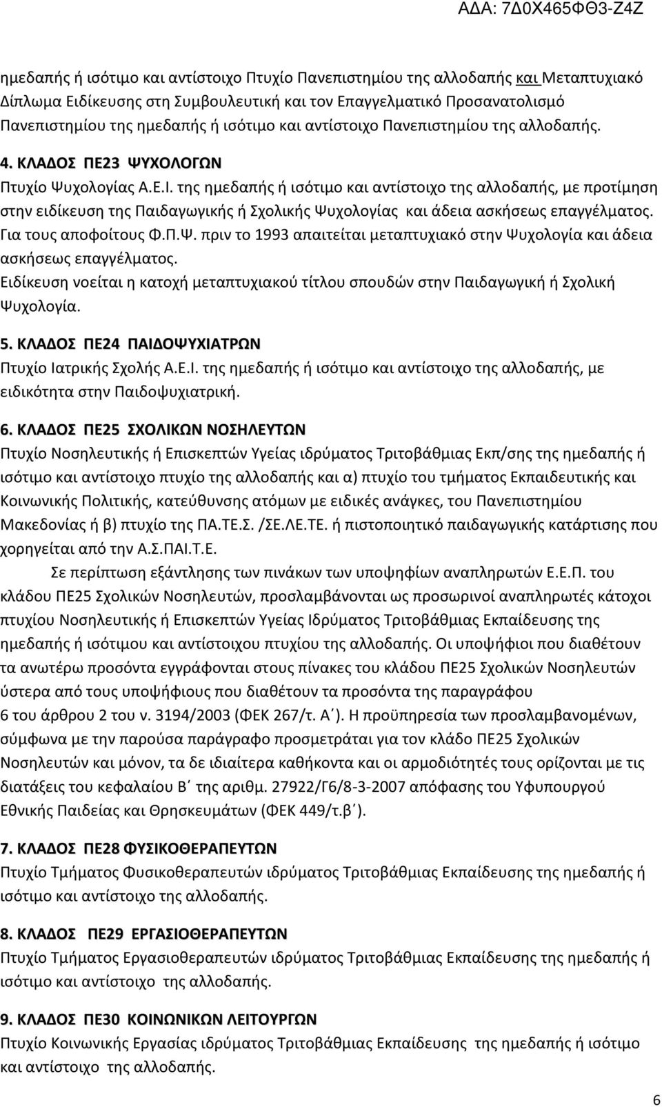 της ημεδαπής ή ισότιμο και αντίστοιχο της αλλοδαπής, με προτίμηση στην ειδίκευση της Παιδαγωγικής ή Σχολικής Ψυχολογίας και άδεια ασκήσεως επαγγέλματος. Για τους αποφοίτους Φ.Π.Ψ. πριν το 1993 απαιτείται μεταπτυχιακό στην Ψυχολογία και άδεια ασκήσεως επαγγέλματος.