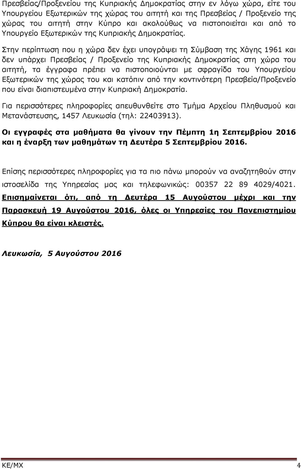 Στην περίπτωση που η χώρα δεν έχει υπογράψει τη Σύμβαση της Χάγης 96 και δεν υπάρχει Πρεσβείας / Προξενείο της Κυπριακής Δημοκρατίας στη χώρα του αιτητή, τα έγγραφα πρέπει να πιστοποιούνται με