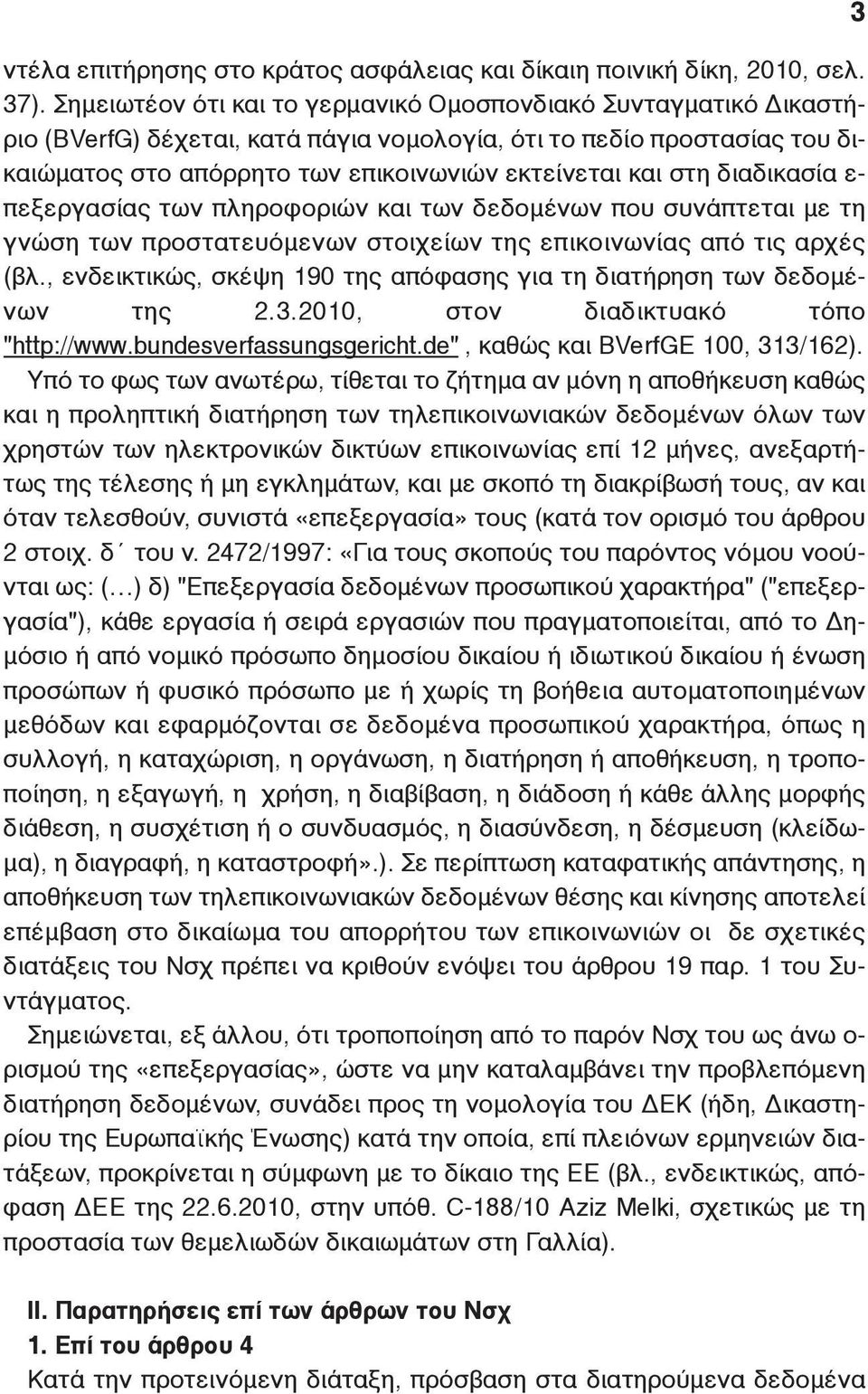 διαδικασία ε- πεξεργασίας των πληροφοριών και των δεδομένων που συνάπτεται με τη γνώση των προστατευόμενων στοιχείων της επικοινωνίας από τις αρχές (βλ.