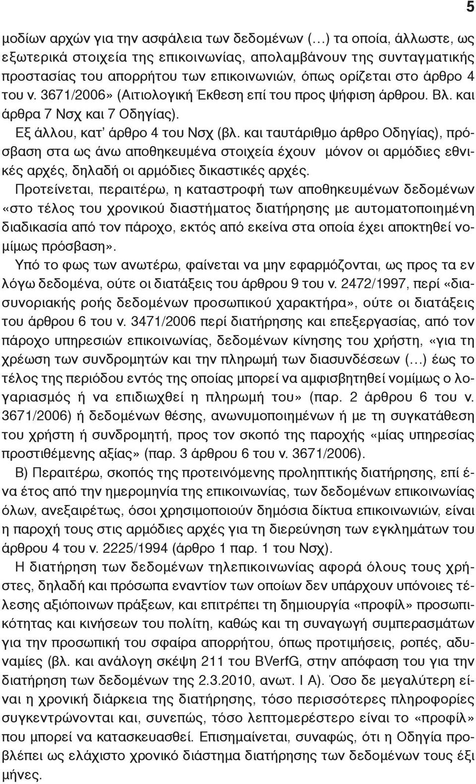 και ταυτάριθμο άρθρο Οδηγίας), πρόσβαση στα ως άνω αποθηκευμένα στοιχεία έχουν μόνον οι αρμόδιες εθνικές αρχές, δηλαδή οι αρμόδιες δικαστικές αρχές.