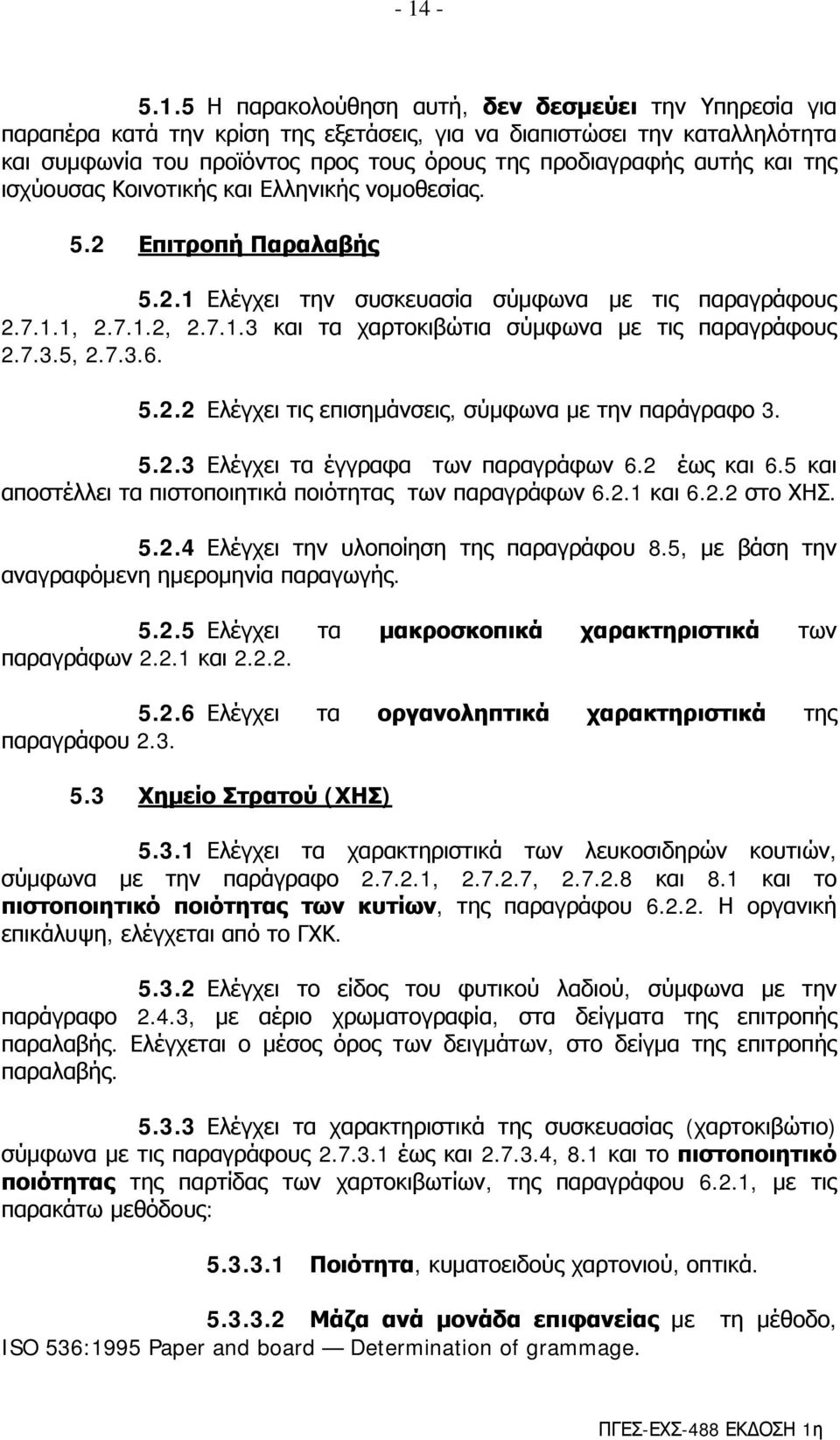 7.3.5, 2.7.3.6. 5.2.2 Ελέγχει τις επισημάνσεις, σύμφωνα με την παράγραφο 3. 5.2.3 Ελέγχει τα έγγραφα των παραγράφων 6.2 έως και 6.5 και αποστέλλει τα πιστοποιητικά ποιότητας των παραγράφων 6.2.1 και 6.