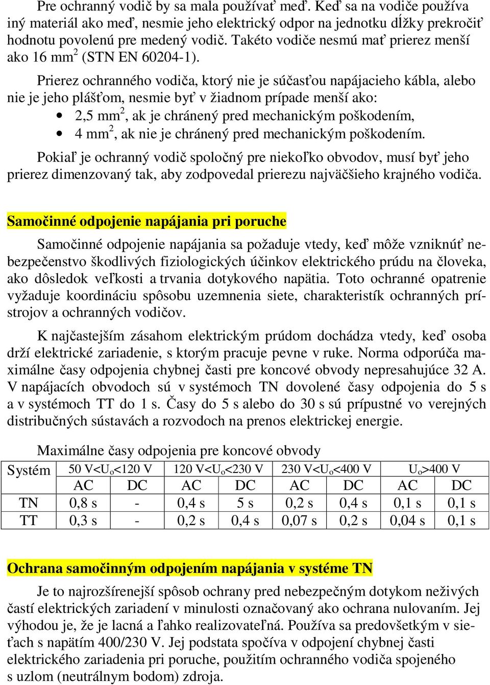 Prierez ochranného vodiča, ktorý nie je súčasťou napájacieho kábla, alebo nie je jeho plášťom, nesmie byť v žiadnom prípade menší ako: 2,5 mm 2, ak je chránený pred mechanickým poškodením, 4 mm 2, ak