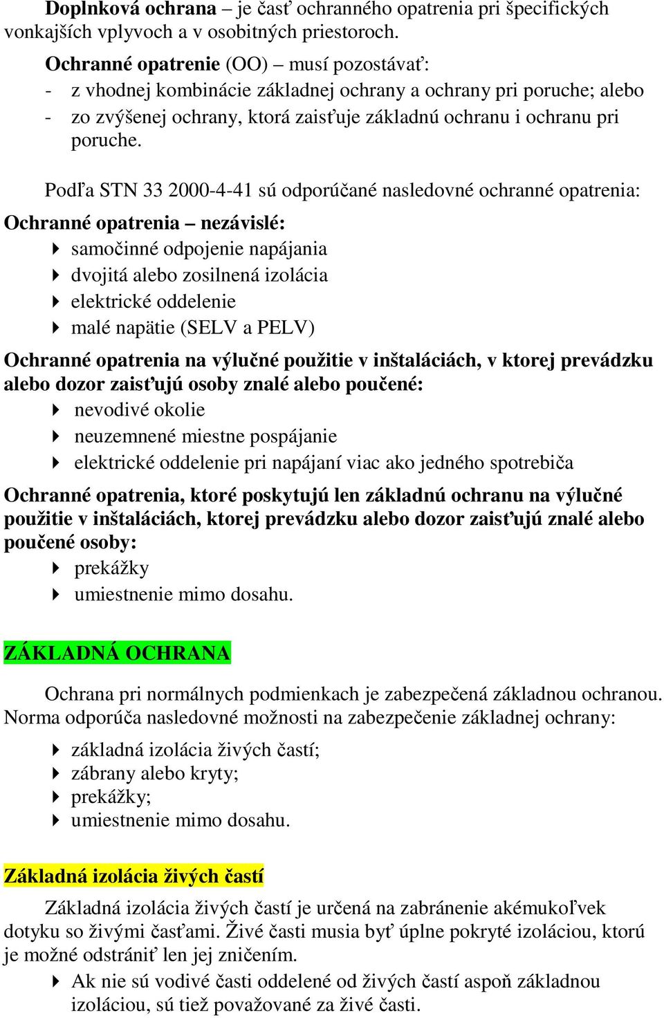 Podľa STN 33 2000-4-41 sú odporúčané nasledovné ochranné opatrenia: Ochranné opatrenia nezávislé: samočinné odpojenie napájania dvojitá alebo zosilnená izolácia elektrické oddelenie malé napätie