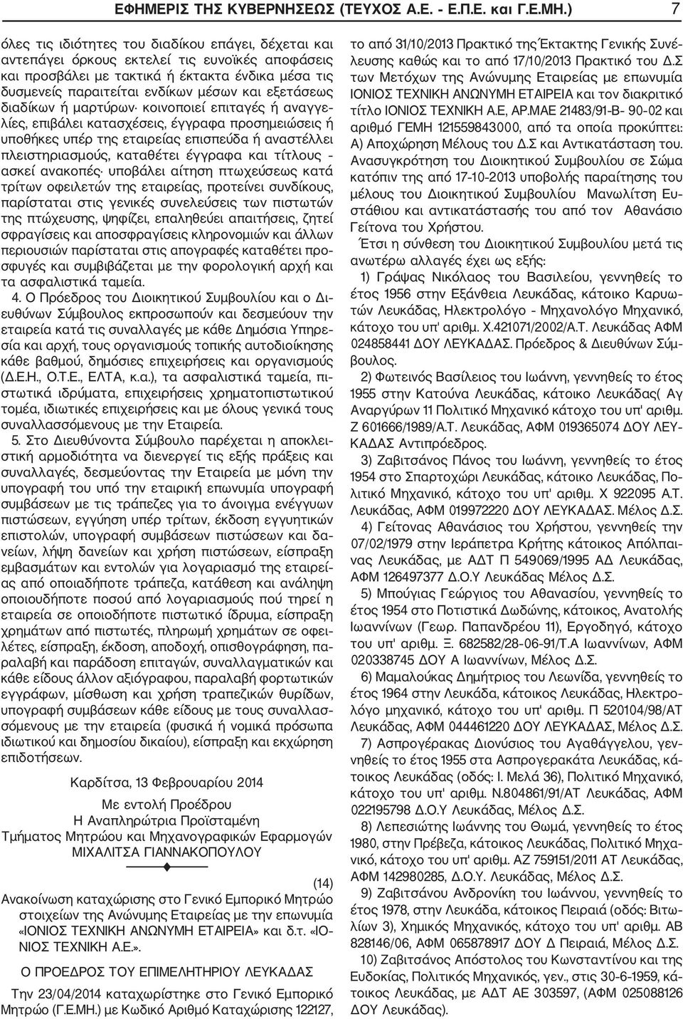 εξετάσεως διαδίκων ή μαρτύρων κοινοποιεί επιταγές ή αναγγε λίες, επιβάλει κατασχέσεις, έγγραφα προσημειώσεις ή υποθήκες υπέρ της εταιρείας επισπεύδα ή αναστέλλει πλειστηριασμούς, καταθέτει έγγραφα
