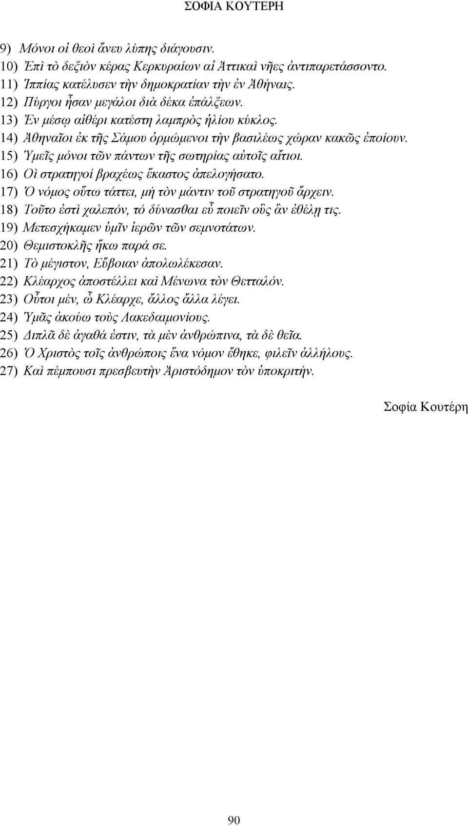 15) Ὑμεῖς μόνοι τῶν πάντων τῆς σωτηρίας αὐτοῖς αἴτιοι. 16) Οὶ στρατηγοί βραχέως ἕκαστος ἀπελογήσατο. 17) Ὁ νόμος οὕτω τάττει, μή τὸν μάντιν τοῦ στρατηγοῦ ἄρχειν.
