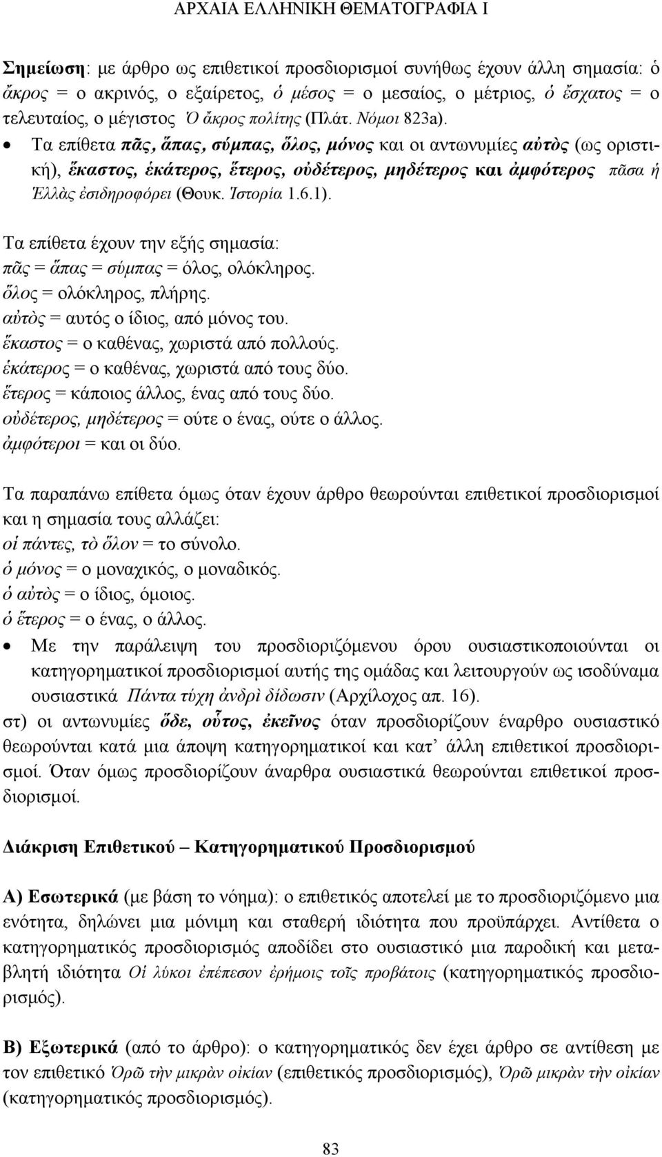Τα επίθετα πᾶς, ἅπας, σύμπας, ὅλος, μόνος και οι αντωνυμίες αὐτὸς (ως οριστική), ἕκαστος, ἑκάτερος, ἕτερος, οὐδέτερος, μηδέτερος και ἀμφότερος πᾶσα ἡ Ἑλλὰς ἐσιδηροφόρει (Θουκ. Ἱστορία 1.6.1).