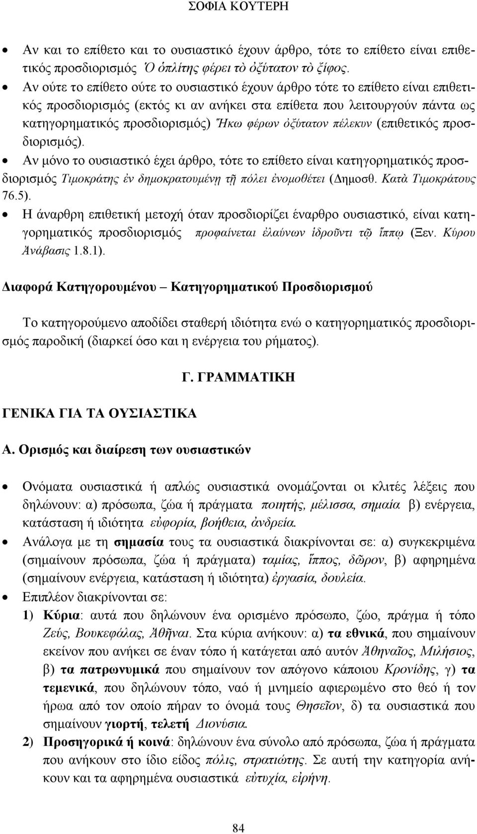 ὀξύτατον πέλεκυν (επιθετικός προσδιορισμός). Αν μόνο το ουσιαστικό έχει άρθρο, τότε το επίθετο είναι κατηγορηματικός προσδιορισμός Τιμοκράτης ἐν δημοκρατουμένῃ τῇ πόλει ἐνομοθέτει (Δημοσθ.
