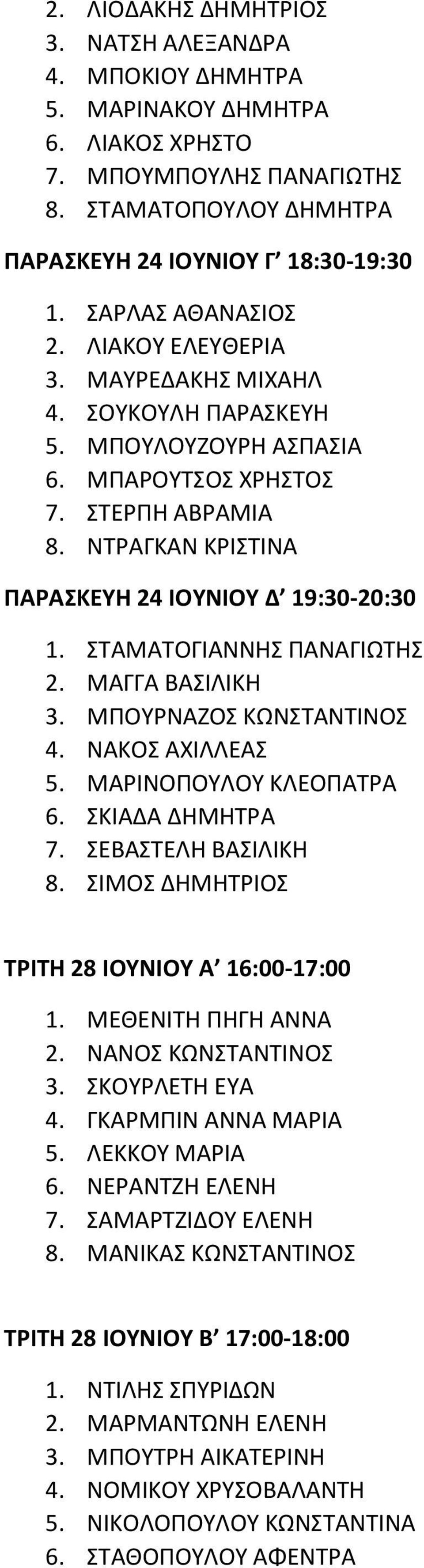 ΝΤΡΑΓΚΑΝ ΚΡΙΣΤΙΝΑ ΠΑΡΑΣΚΕΥΗ 24 ΙΟΥΝΙΟΥ Δ 19:30-20:30 1. ΣΤΑΜΑΤΟΓΙΑΝΝΗΣ ΠΑΝΑΓΙΩΤΗΣ 2. ΜΑΓΓΑ ΒΑΣΙΛΙΚΗ 3. ΜΠΟΥΡΝΑΖΟΣ ΚΩΝΣΤΑΝΤΙΝΟΣ 4. ΝΑΚΟΣ ΑΧΙΛΛΕΑΣ 5. ΜΑΡΙΝΟΠΟΥΛΟΥ ΚΛΕΟΠΑΤΡΑ 6. ΣΚΙΑΔΑ ΔΗΜΗΤΡΑ 7.