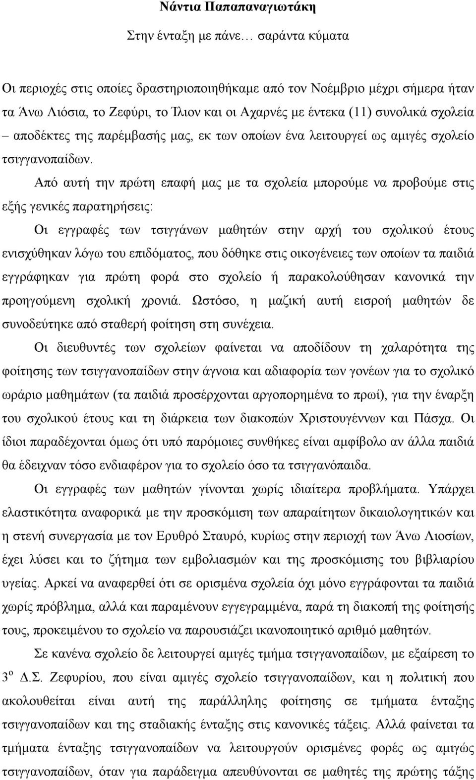 Από αυτή την πρώτη επαφή µας µε τα σχολεία µπορούµε να προβούµε στις εξής γενικές παρατηρήσεις: Οι εγγραφές των τσιγγάνων µαθητών στην αρχή του σχολικού έτους ενισχύθηκαν λόγω του επιδόµατος, που