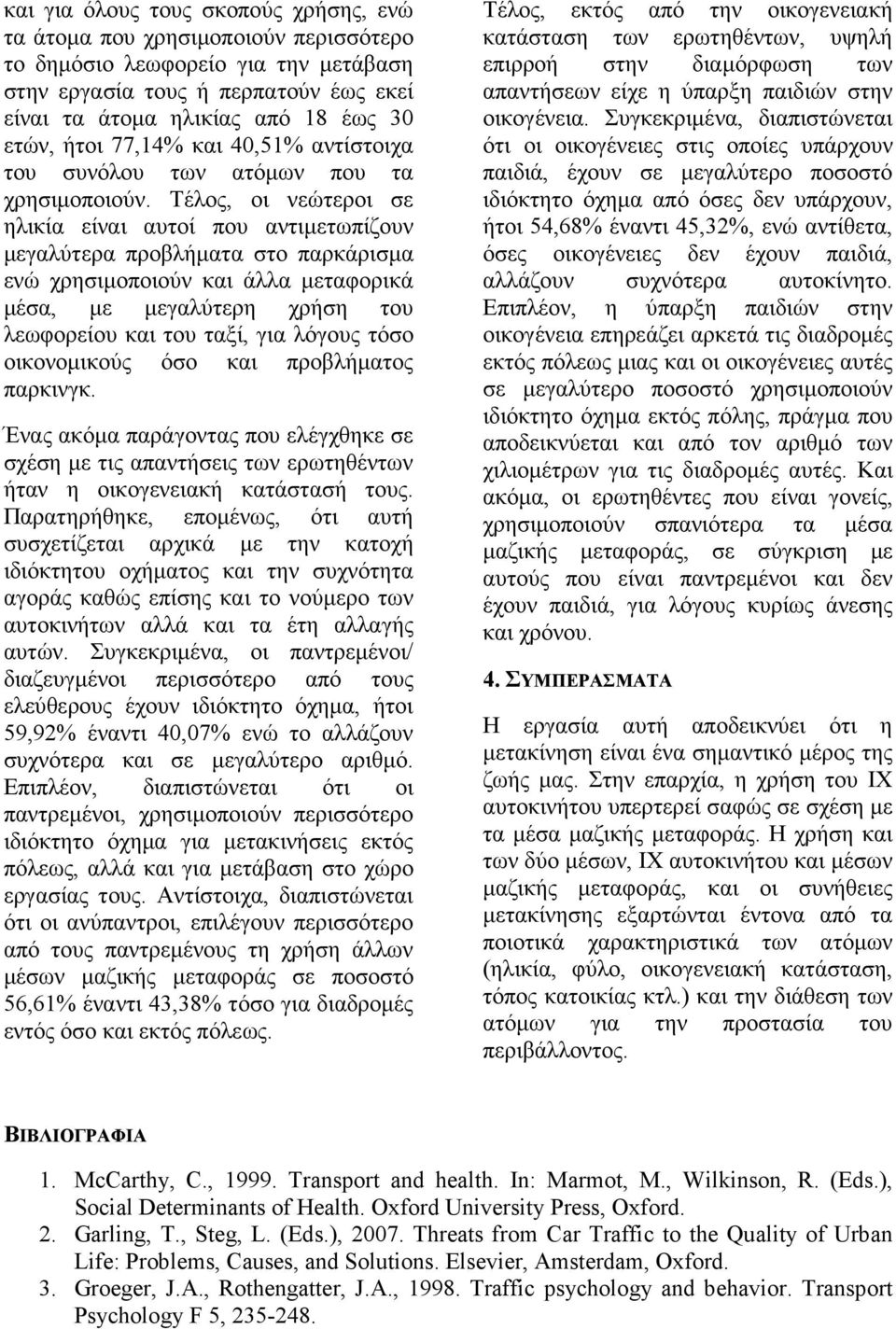 Τέλος, οι νεώτεροι σε ηλικία είναι αυτοί που αντιµετωπίζουν µεγαλύτερα προβλήµατα στο παρκάρισµα ενώ χρησιµοποιούν και άλλα µεταφορικά µέσα, µε µεγαλύτερη χρήση του λεωφορείου και του ταξί, για