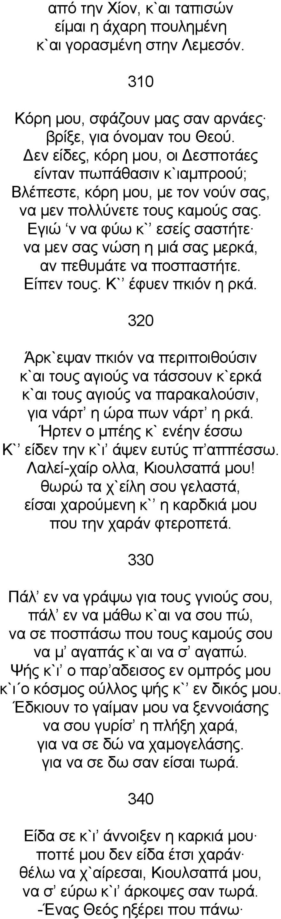 Εγιώ ν να φύω κ` εσείς σαστήτε να μεν σας νώση η μιά σας μερκά, αν πεθυμάτε να ποσπαστήτε. Είπεν τους. Κ` έφυεν πκιόν η ρκά.