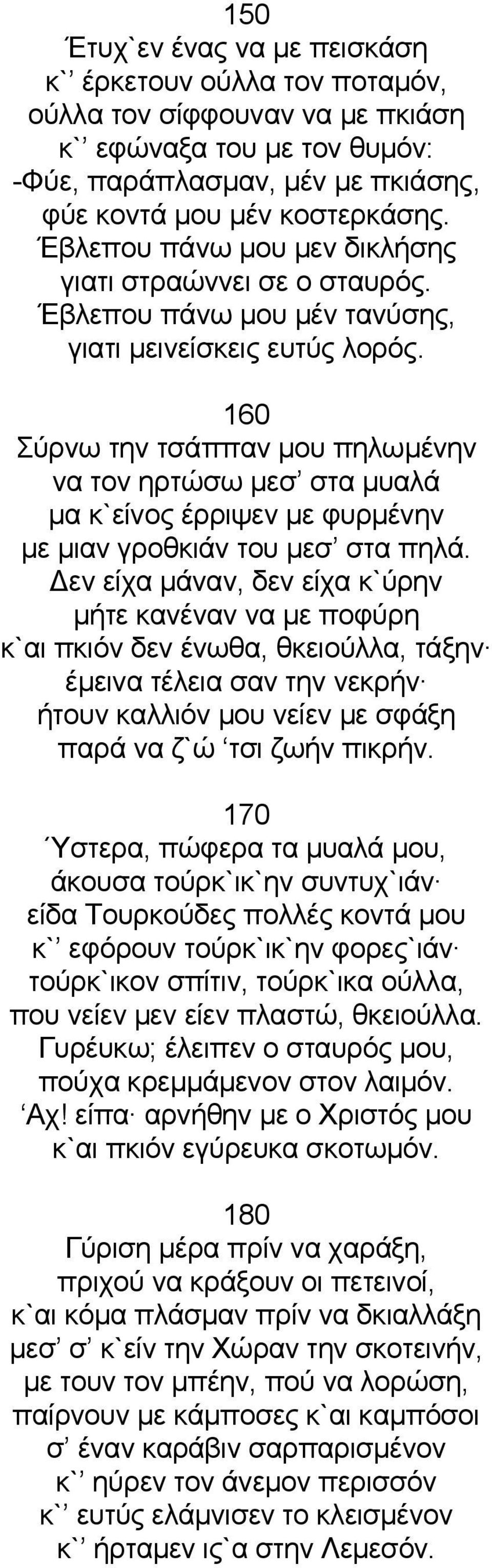 160 Σύρνω την τσάππαν μου πηλωμένην να τον ηρτώσω μεσ στα μυαλά μα κ`είνος έρριψεν με φυρμένην με μιαν γροθκιάν του μεσ στα πηλά.