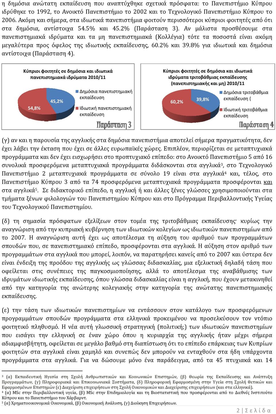 Αν μάλιστα προσθέσουμε στα πανεπιστημιακά ιδρύματα και τα μη πανεπιστημιακά (Κολλέγια) τότε τα ποσοστά είναι ακόμη μεγαλύτεραα προς όφελος της ιδιωτικής εκπαίδευσης, 60.2% και 39.