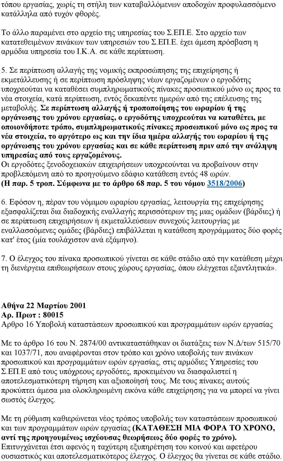 Σε περίπτωση αλλαγής της νομικής εκπροσώπησης της επιχείρησης ή εκμετάλλευσης ή σε περίπτωση πρόσληψης νέων εργαζομένων ο εργοδότης υποχρεούται να καταθέσει συμπληρωματικούς πίνακες προσωπικού μόνο