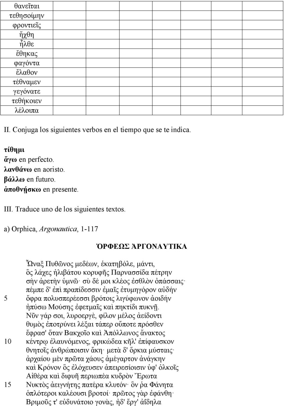 a) Orphica, Argonautica, 1-117 ὈΡΦΕΩΣ ἈΡΓΟΝΑΥΤΙΚΑ Ὦναξ Πυθῶνος µεδέων, ἑκατηβόλε, µάντι, ὃς λάχες ἠλιβάτου κορυφῆς Παρνασσίδα πέτρην σὴν ἀρετὴν ὑµνῶ σὺ δέ µοι κλέος ἐσθλὸν ὀπάσσαις πέµπε δ' ἐπὶ