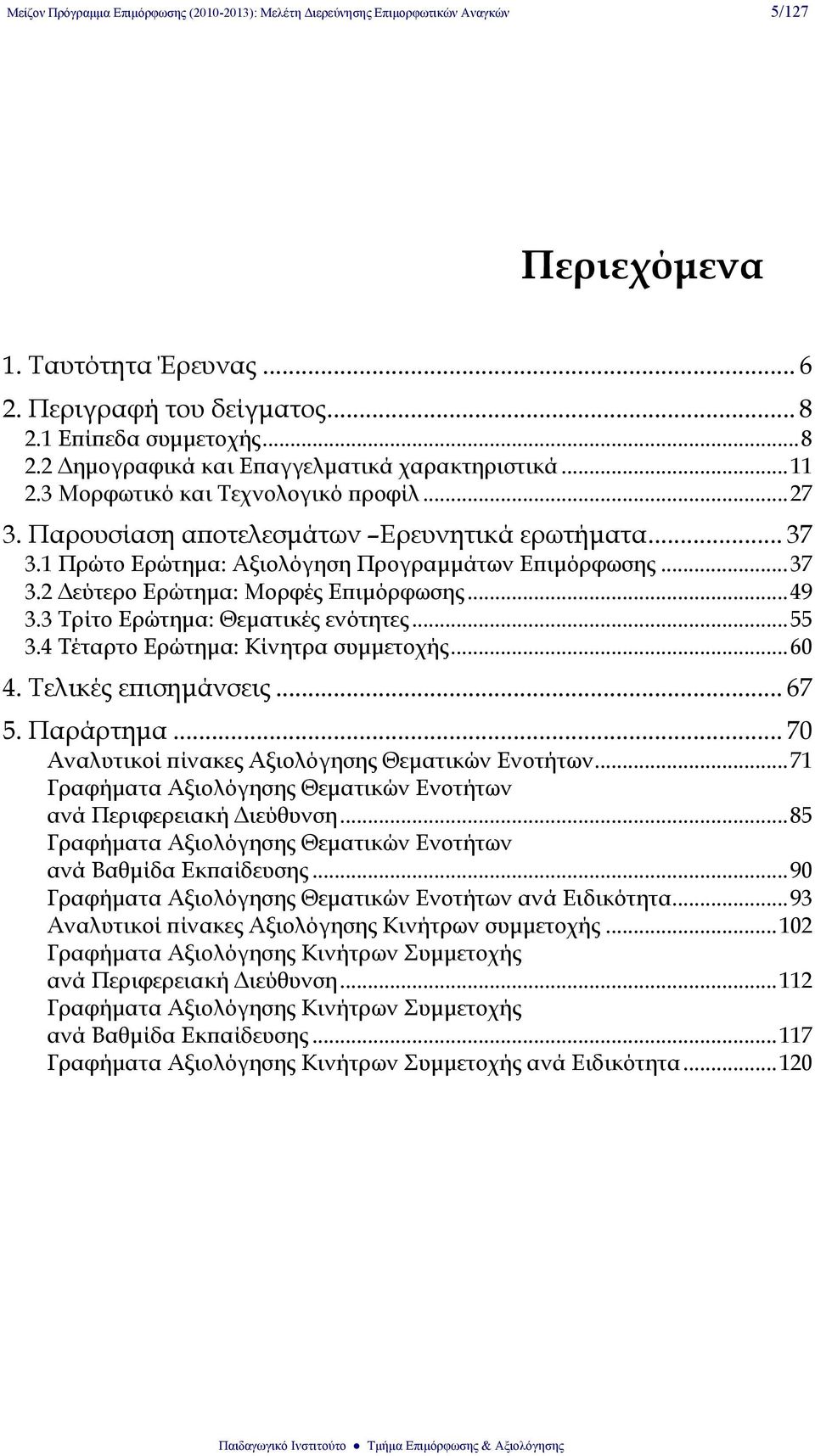 1 Πρώτο Ερώτημα: Αξιολόγηση Προγραμμάτων Επιμόρφωσης... 37 3.2 Δεύτερο Ερώτημα: Μορφές Επιμόρφωσης... 49 3.3 Τρίτο Ερώτημα: Θεματικές ενότητες... 55 3.4 Τέταρτο Ερώτημα: Κίνητρα συμμετοχής... 60 4.