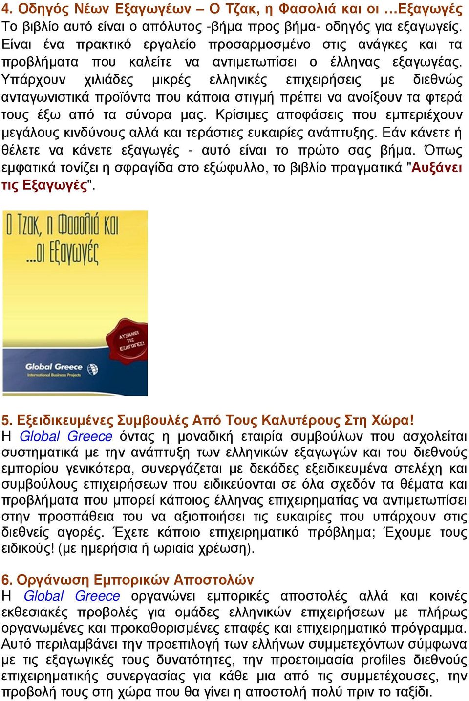 Υπάρχουν χιλιάδες µικρές ελληνικές επιχειρήσεις µε διεθνώς ανταγωνιστικά προϊόντα που κάποια στιγµή πρέπει να ανοίξουν τα φτερά τους έξω από τα σύνορα µας.