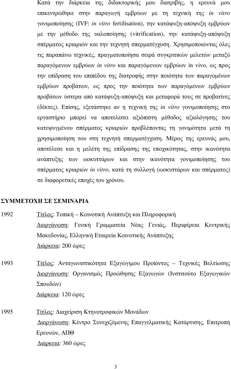 Χρησιµοποιώντας όλες τις παραπάνω τεχνικές, πραγµατοποίησα σειρά συγκριτικών µελετών µεταξύ παραγόµενων εµβρύων in vitro και παραγόµενων εµβρύων in vivo, ως προς την επίδραση του επιπέδου της