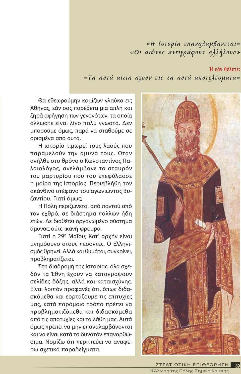 Όταν ανήλθε στο θρόνο ο Κωνσταντίνος Παλαιολόγος, ανελάμβανε το σταυρόν του μαρτυρίου που του επεφύλασσε η μοίρα της Ιστορίας. Περιεβλήθη τον ακάνθινο στέφανο του αγωνιώντος Βυζαντίου.
