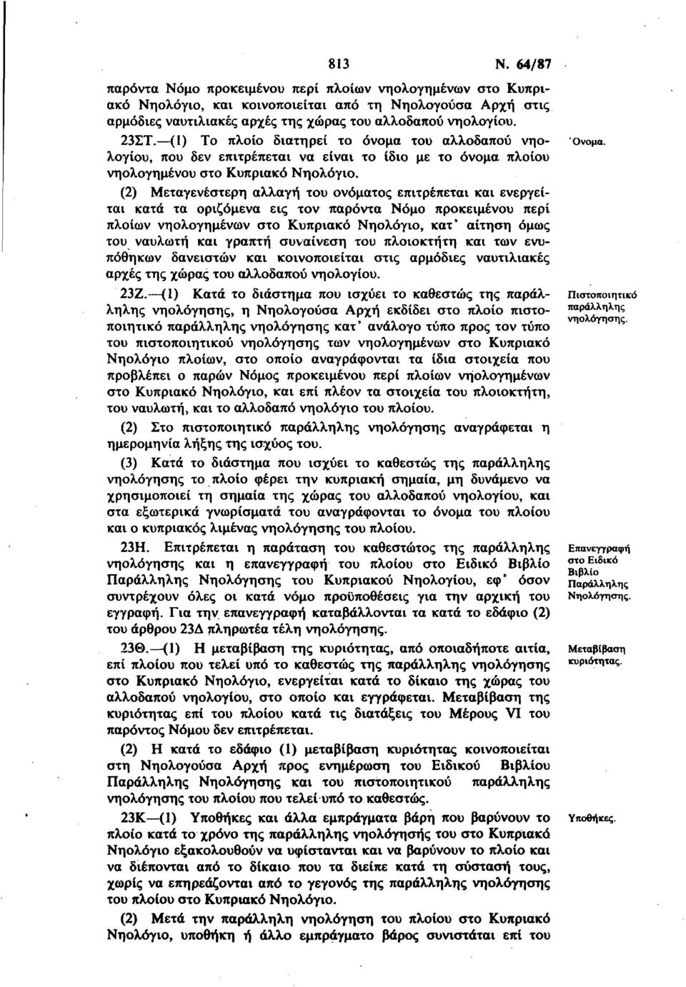 (2) Μεταγενέστερη αλλαγή του ονόματος επιτρέπεται και ενεργείται κατά τα οριζόμενα εις τον παρόντα Νόμο προκειμένου περί πλοίων νηολογημένων στο Κυπριακό Νηολόγιο, κατ* αίτηση όμως του ναυλωτή και