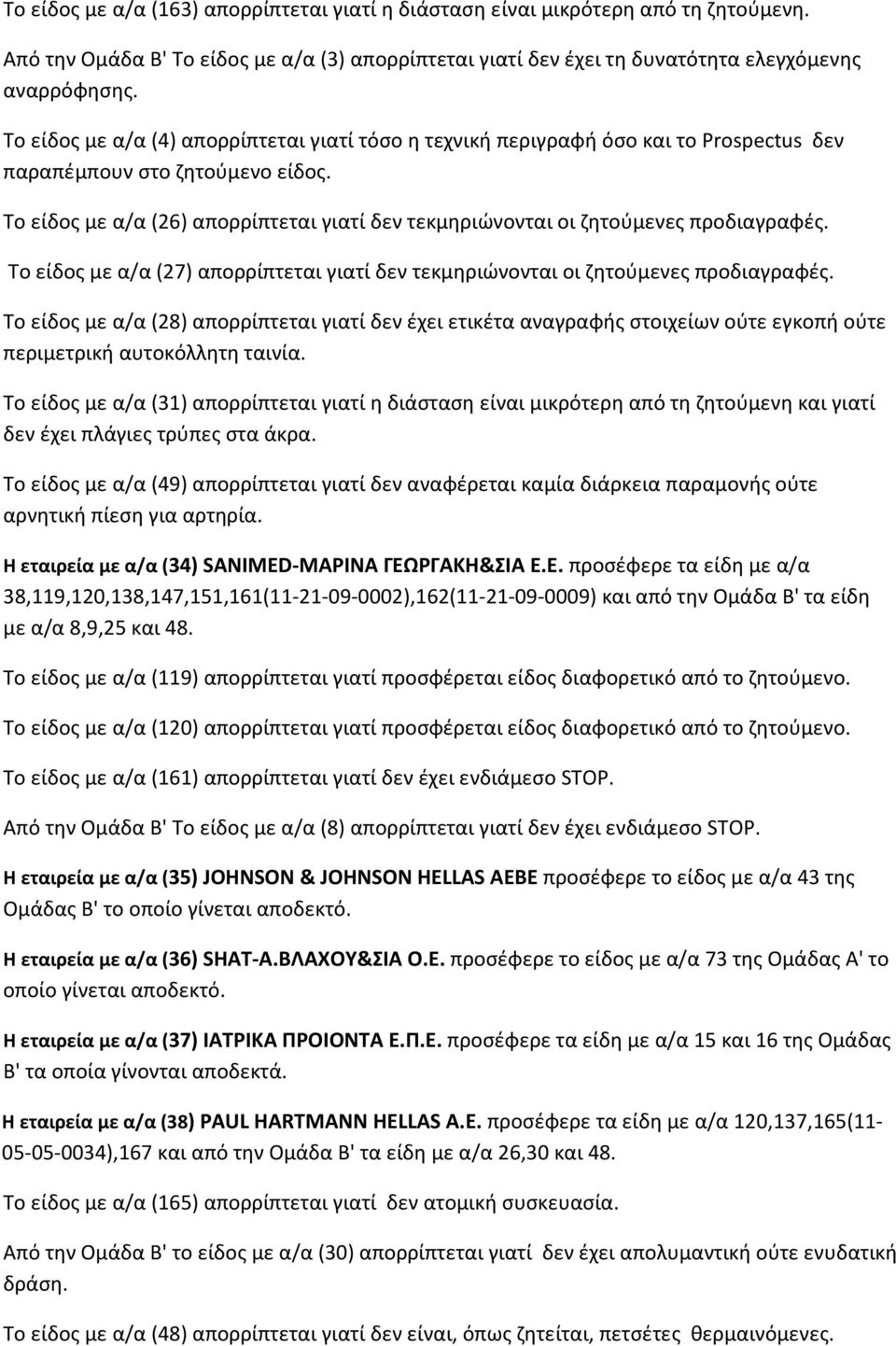 Το είδος με α/α (26) απορρίπτεται γιατί δεν τεκμηριώνονται οι ζητούμενες προδιαγραφές. Το είδος με α/α (27) απορρίπτεται γιατί δεν τεκμηριώνονται οι ζητούμενες προδιαγραφές.